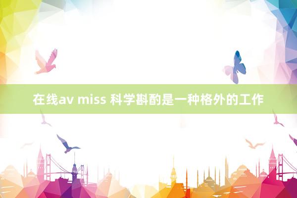 在线av miss 科学斟酌是一种格外的工作