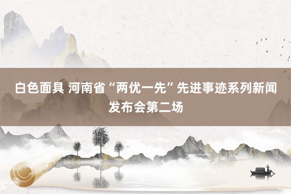 白色面具 河南省“两优一先”先进事迹系列新闻发布会第二场