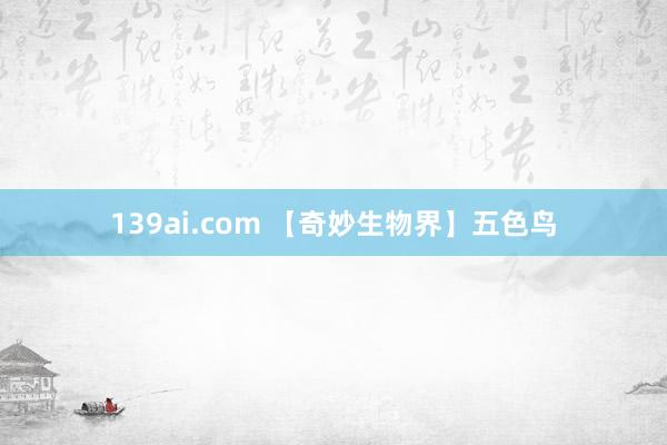 139ai.com 【奇妙生物界】五色鸟