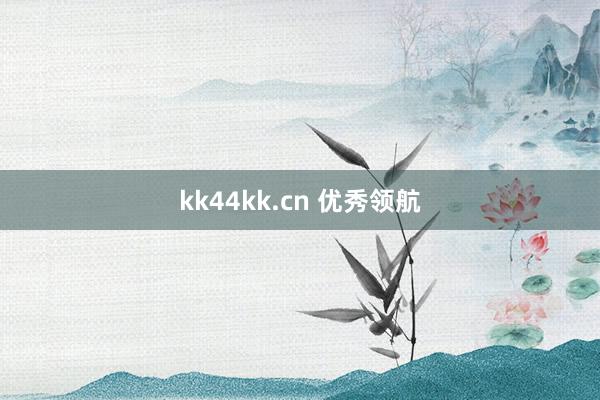 kk44kk.cn 优秀领航