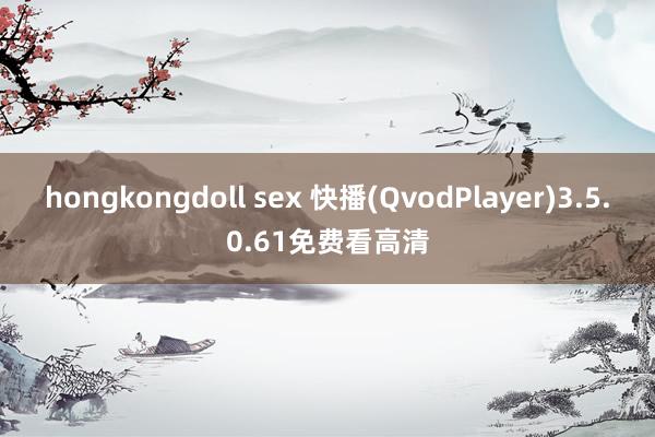 hongkongdoll sex 快播(QvodPlayer)3.5.0.61免费看高清