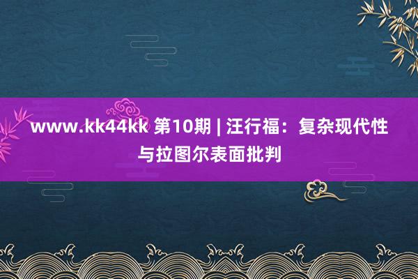 www.kk44kk 第10期 | 汪行福：复杂现代性与拉图尔表面批判